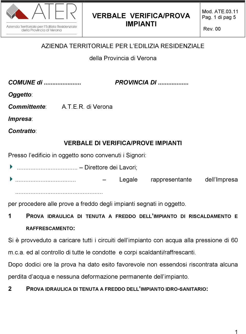 1 PROVA IDRAULICA DI TENUTA A FREDDO DELL IMPIANTO DI RISCALDAMENTO E RAFFRESCAMENTO: Si è provveduto a caricare tutti i circuiti dell impianto con acqua alla pressione di 60 m.c.a. ed al controllo di tutte le condotte e corpi scaldanti/raffrescanti.