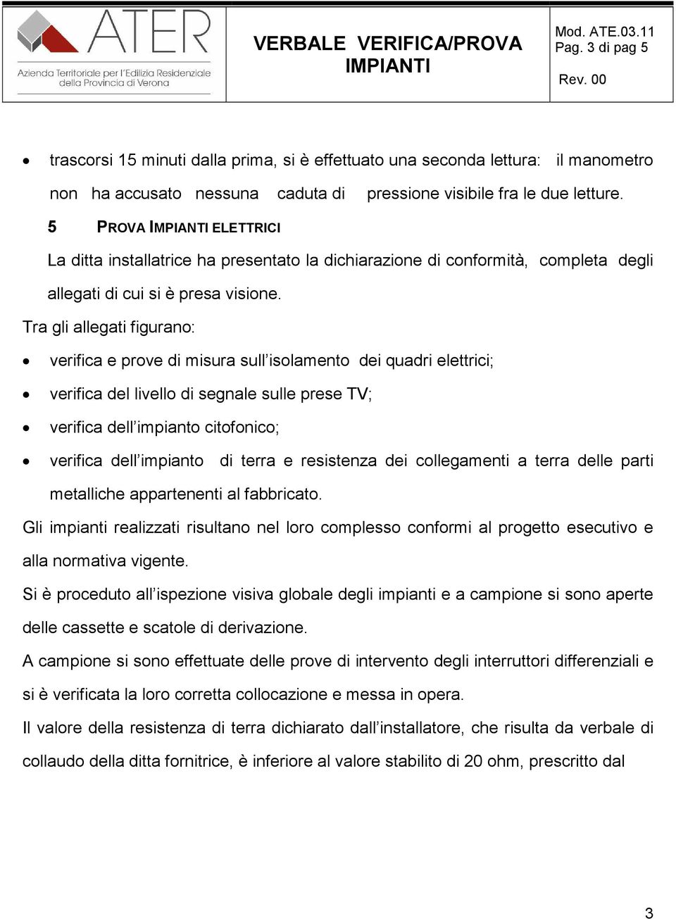 Tra gli allegati figurano: verifica e prove di misura sull isolamento dei quadri elettrici; verifica del livello di segnale sulle prese TV; verifica dell impianto citofonico; verifica dell impianto