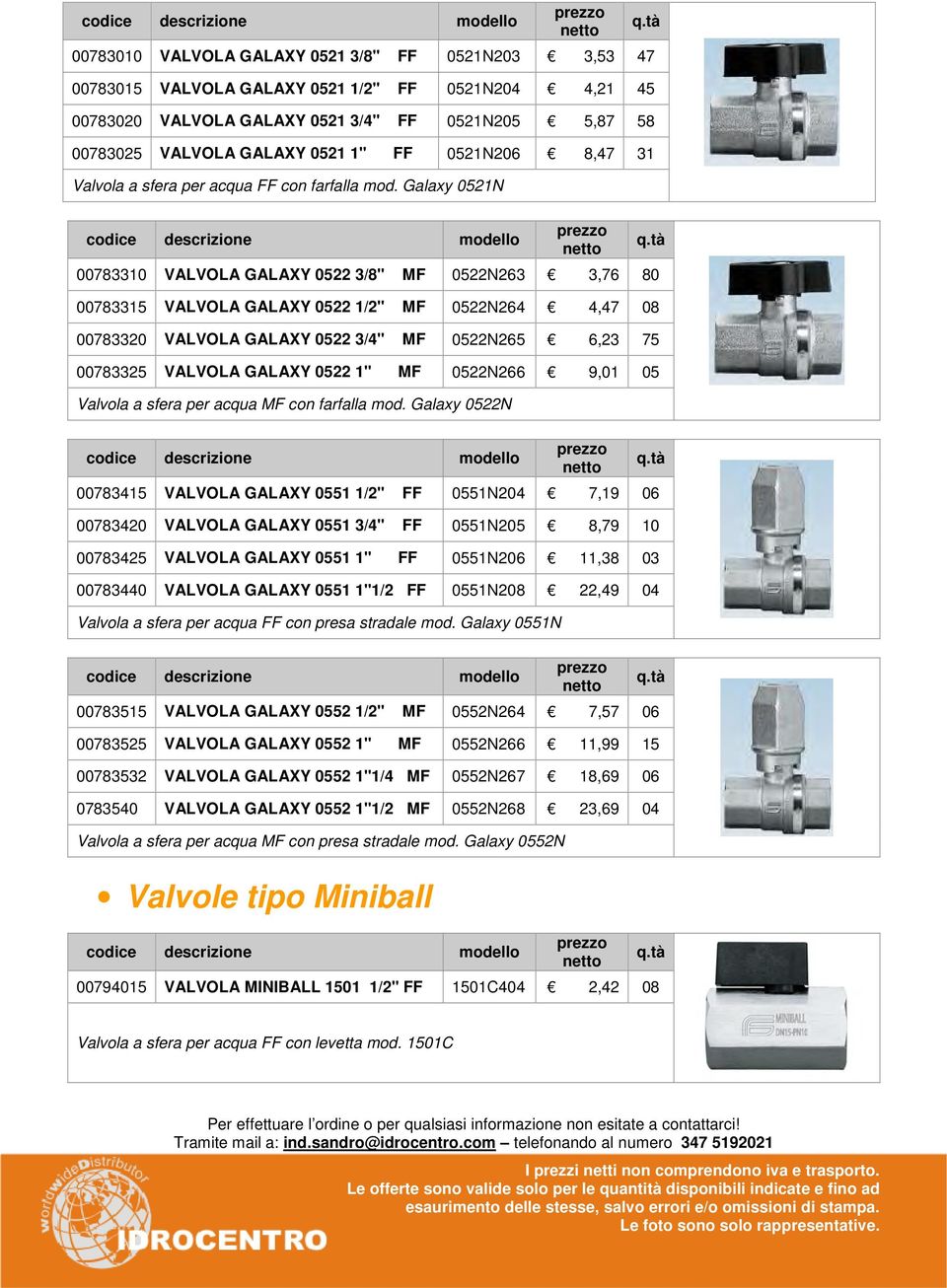 Galaxy 0521N 00783310 VALVOLA GALAXY 0522 3/8" MF 0522N263 3,76 80 00783315 VALVOLA GALAXY 0522 1/2" MF 0522N264 4,47 08 00783320 VALVOLA GALAXY 0522 3/4" MF 0522N265 6,23 75 00783325 VALVOLA GALAXY