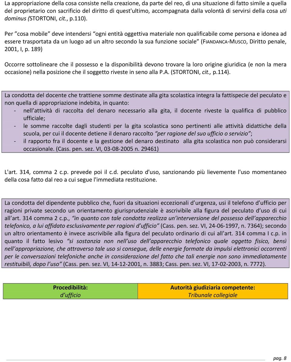 Per cosa mobile deve intendersi ogni entità oggettiva materiale non qualificabile come persona e idonea ad essere trasportata da un luogo ad un altro secondo la sua funzione sociale (FIANDANCA MUSCO,