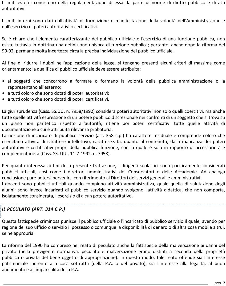 Se è chiaro che l'elemento caratterizzante del pubblico ufficiale è l'esercizio di una funzione pubblica, non esiste tuttavia in dottrina una definizione univoca di funzione pubblica; pertanto, anche