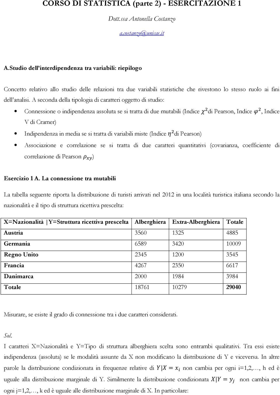 A seconda della tipologia di caratteri oggetto di studio: Connessione o indipendenza assoluta se si tratta di due mutabili (Indice di Pearson, Indice, Indice V di Cramer) Indipendenza in media se si