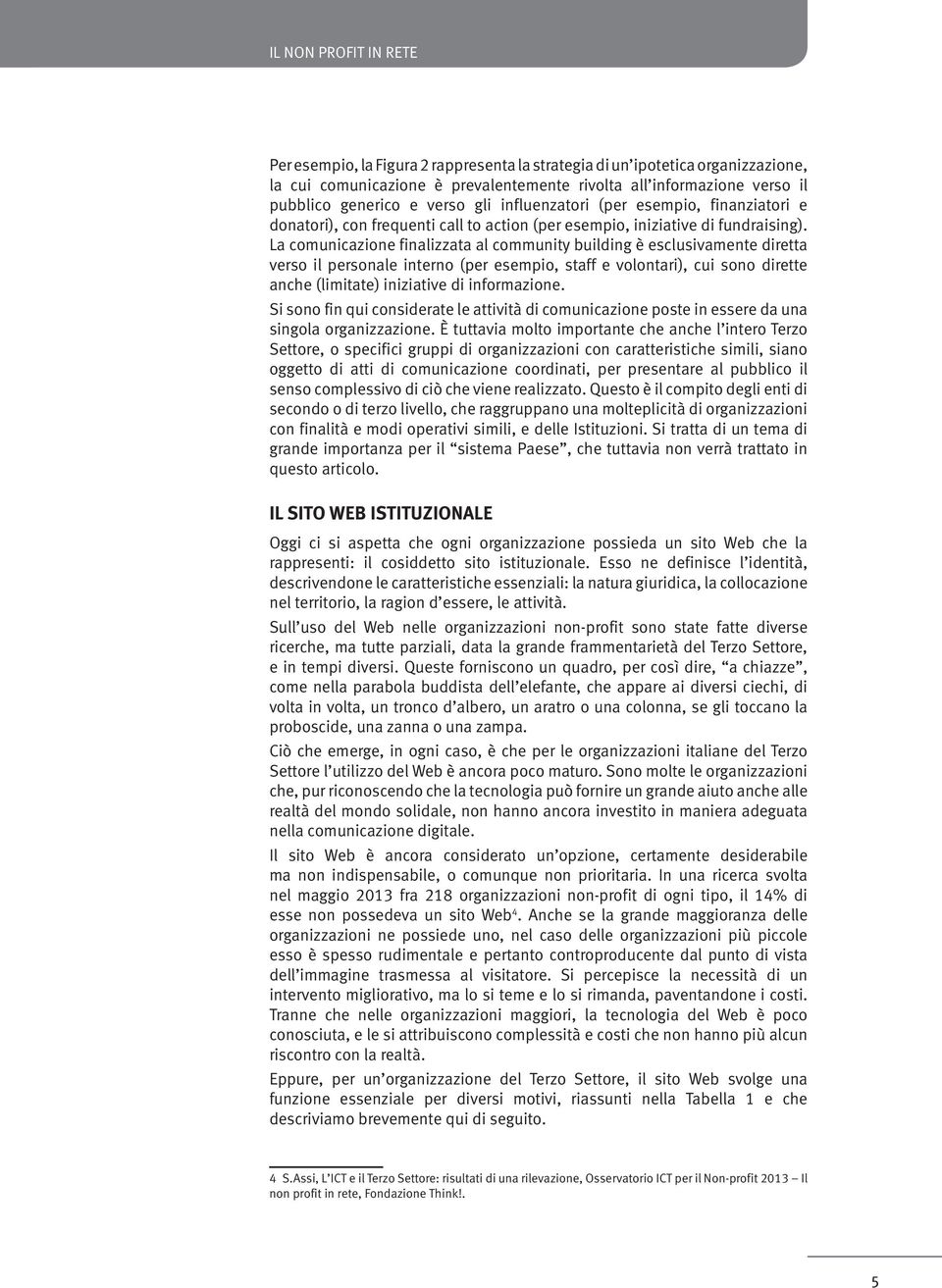 La comunicazione finalizzata al community building è esclusivamente diretta verso il personale interno (per esempio, staff e volontari), cui sono dirette anche (limitate) iniziative di informazione.