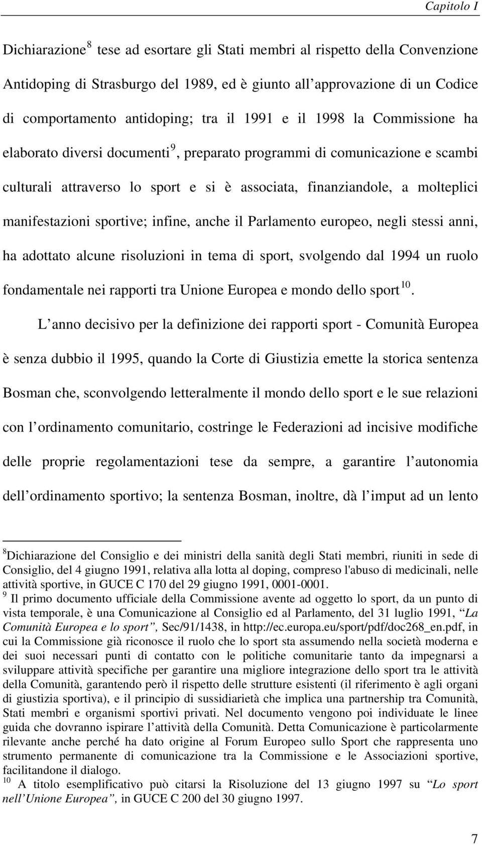 manifestazioni sportive; infine, anche il Parlamento europeo, negli stessi anni, ha adottato alcune risoluzioni in tema di sport, svolgendo dal 1994 un ruolo fondamentale nei rapporti tra Unione