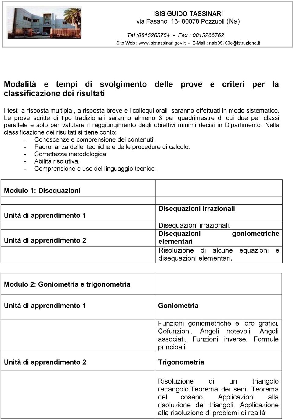 Nella classificazione dei risultati si tiene conto: - Conoscenze e comprensione dei contenuti. - Padronanza delle tecniche e delle procedure di calcolo. - Correttezza metodologica.