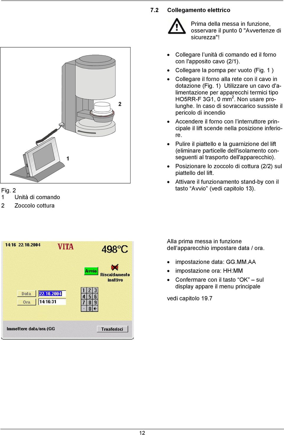 1 ) Collegare il forno alla rete con il cavo in dotazione (Fig. 1) Utilizzare un cavo d'alimentazione per apparecchi termici tipo HO5RR-F 3G1, 0 mm 2. Non usare prolunghe.