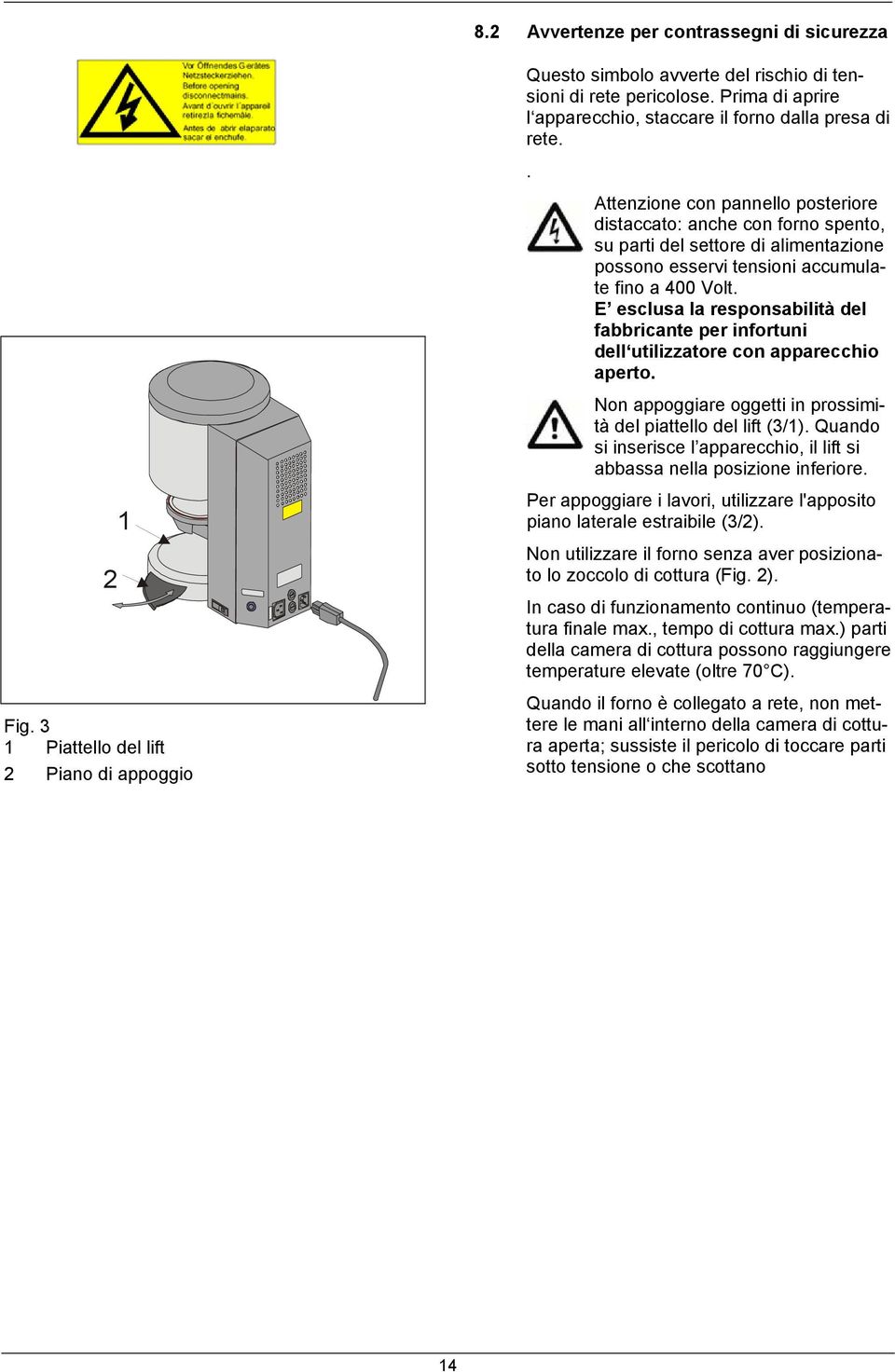 E esclusa la responsabilità del fabbricante per infortuni dell utilizzatore con apparecchio aperto. Non appoggiare oggetti in prossimità del piattello del lift (3/1).