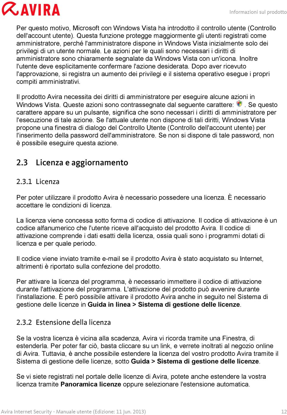 Le azioni per le quali sono necessari i diritti di amministratore sono chiaramente segnalate da Windows Vista con un'icona. Inoltre l'utente deve esplicitamente confermare l'azione desiderata.