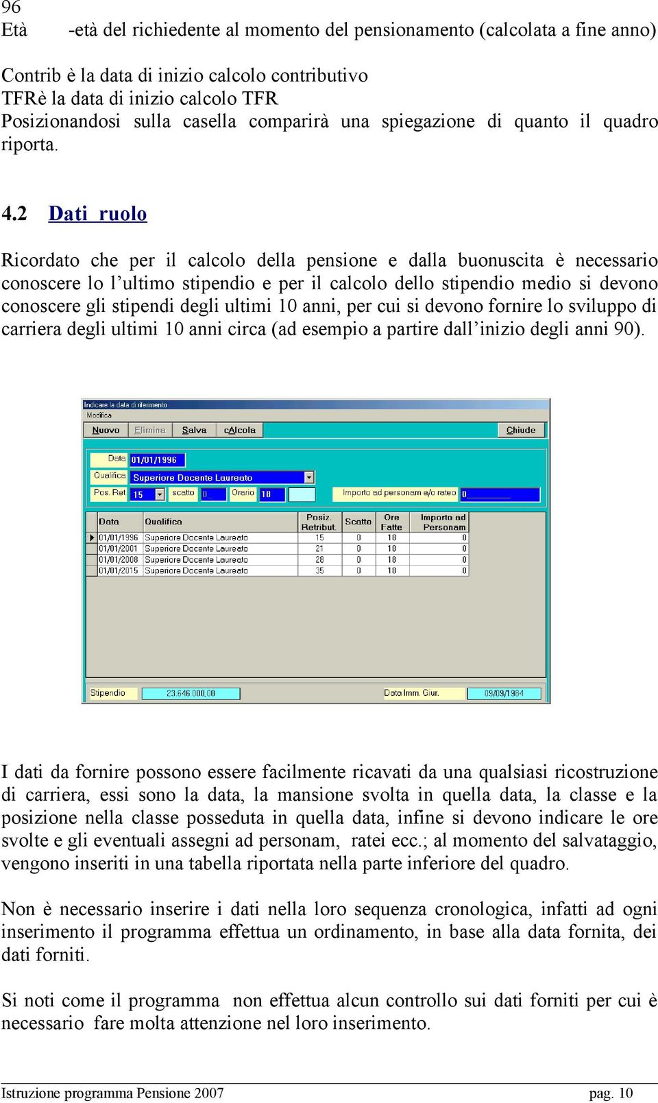 2 Dati ruolo Ricordato che per il calcolo della pensione e dalla buonuscita è necessario conoscere lo l ultimo stipendio e per il calcolo dello stipendio medio si devono conoscere gli stipendi degli