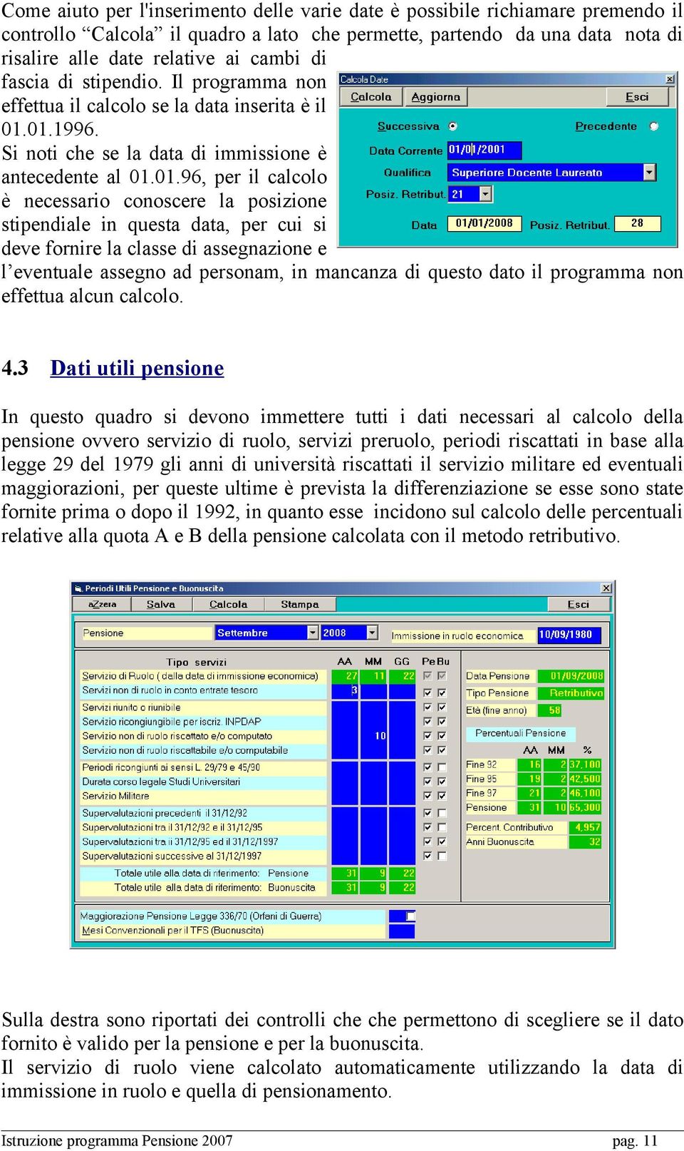 01.1996. Si noti che se la data di immissione è antecedente al 01.01.96, per il calcolo è necessario conoscere la posizione stipendiale in questa data, per cui si deve fornire la classe di