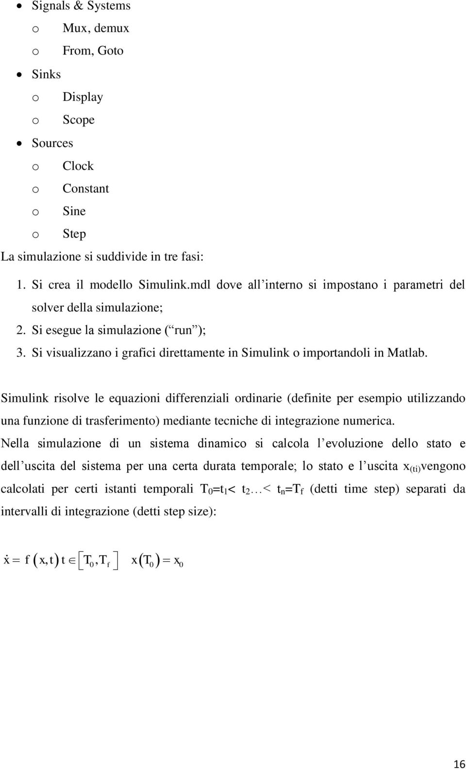 Simulink risolve le equazioni differenziali ordinarie (definite per esempio utilizzando una funzione di trasferimento) mediante tecniche di integrazione numerica.