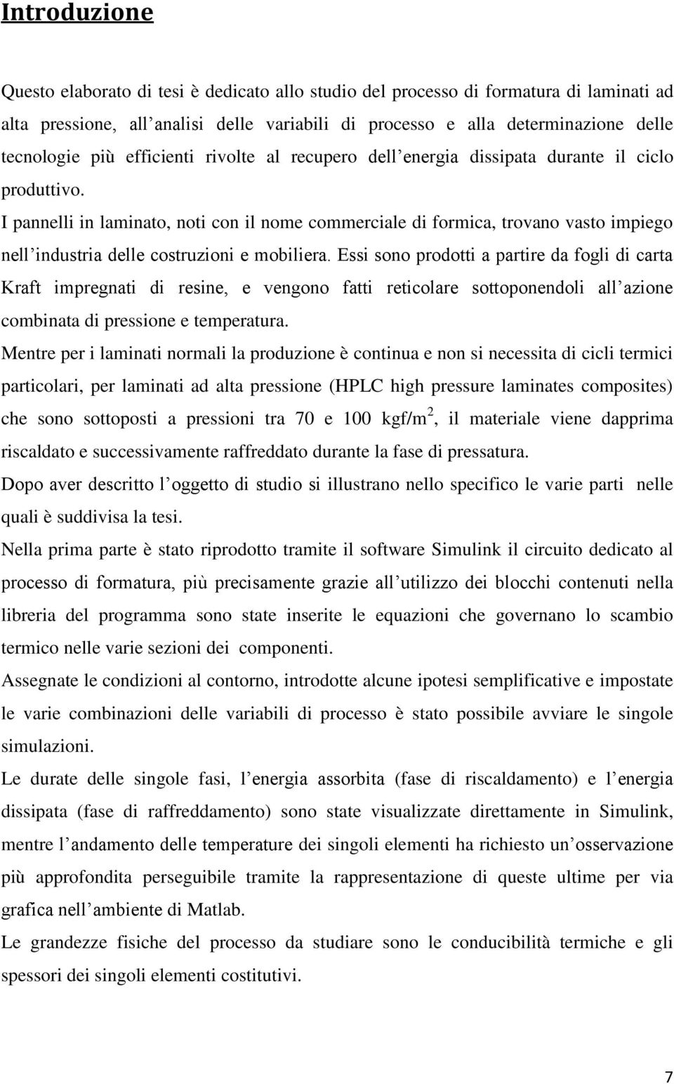 I pannelli in laminato, noti con il nome commerciale di formica, trovano vasto impiego nell industria delle costruzioni e mobiliera.