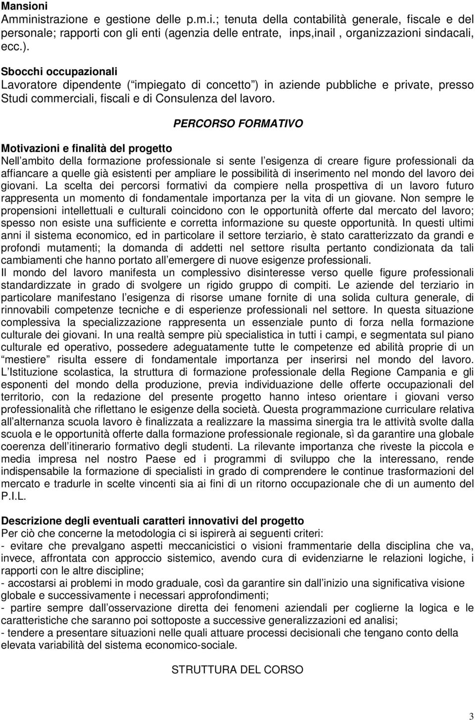 PERCORSO FORMATIVO Motivazioni e finalità del progetto Nell ambito della formazione professionale si sente l esigenza di creare figure professionali da affiancare a quelle già esistenti per ampliare