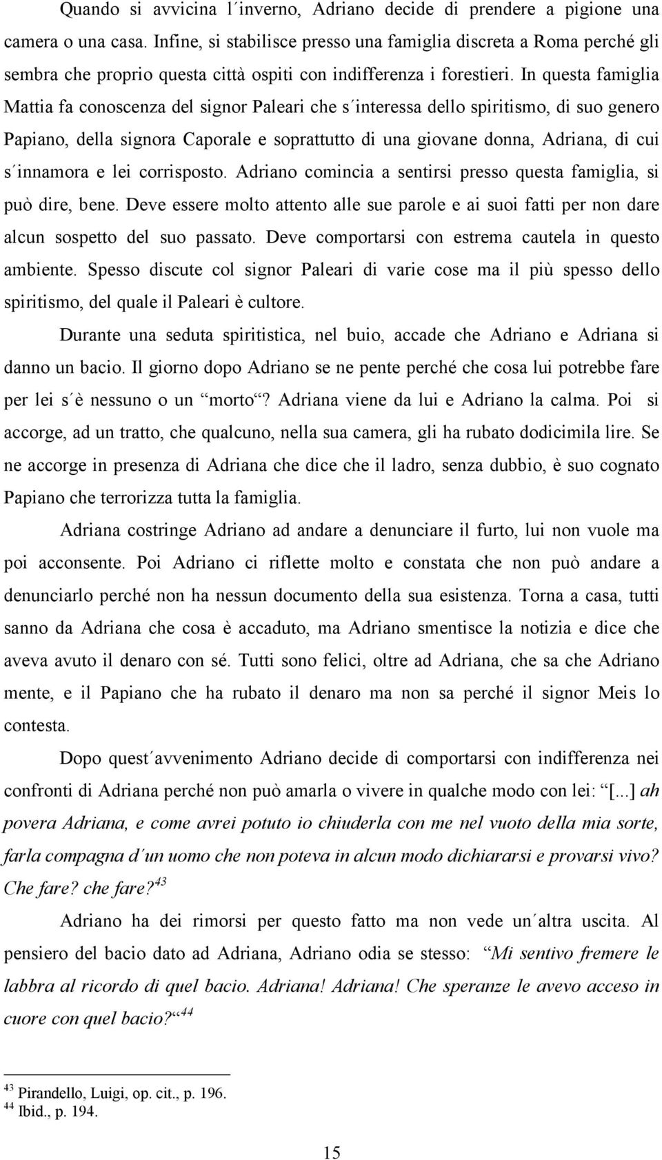 In questa famiglia Mattia fa conoscenza del signor Paleari che s interessa dello spiritismo, di suo genero Papiano, della signora Caporale e soprattutto di una giovane donna, Adriana, di cui s