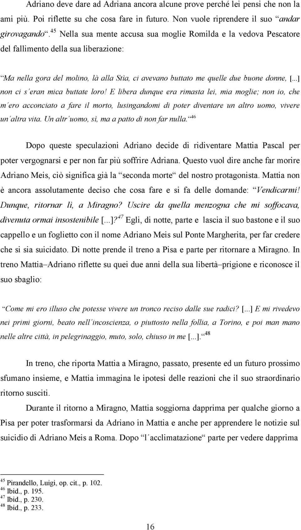 ..] non ci s eran mica buttate loro! E libera dunque era rimasta lei, mia moglie; non io, che m ero acconciato a fare il morto, lusingandomi di poter diventare un altro uomo, vivere un altra vita.