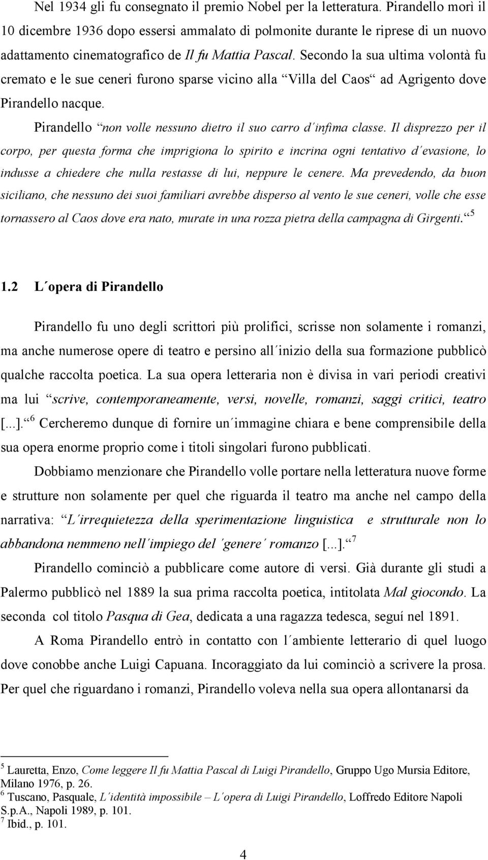 Secondo la sua ultima volontà fu cremato e le sue ceneri furono sparse vicino alla Villa del Caos ad Agrigento dove Pirandello nacque. Pirandello non volle nessuno dietro il suo carro d infima classe.