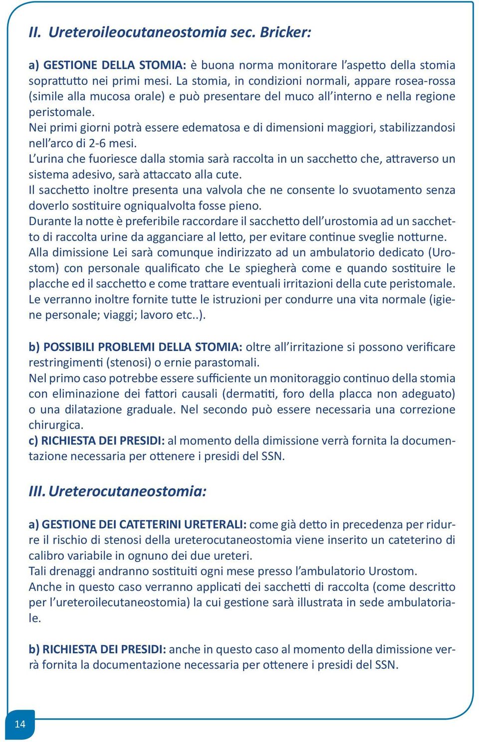 Nei primi giorni potrà essere edematosa e di dimensioni maggiori, stabilizzandosi nell arco di 2-6 mesi.