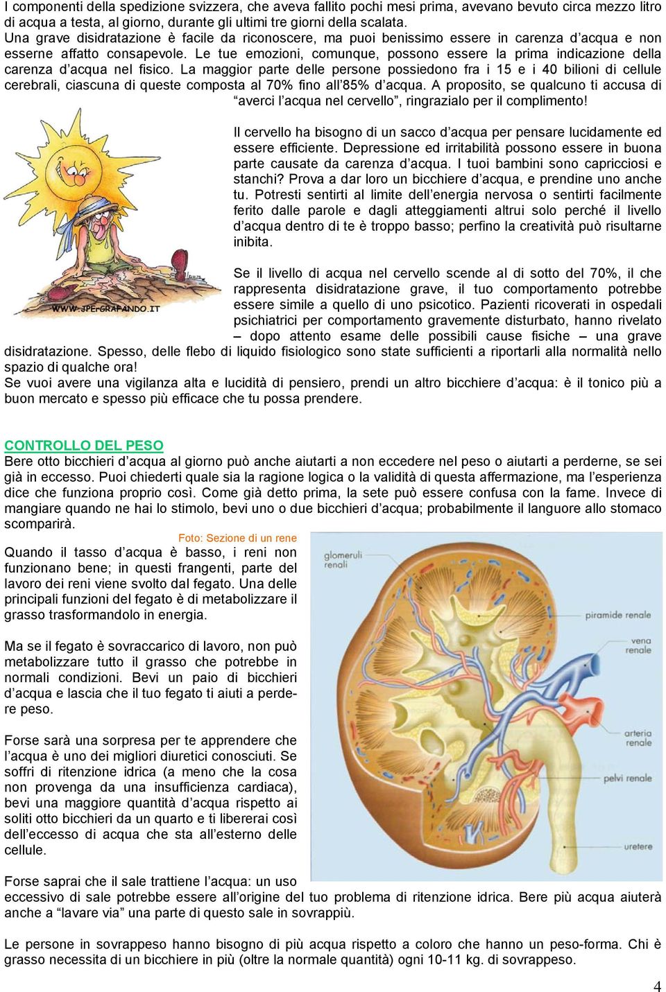 Le tue emozioni, comunque, possono essere la prima indicazione della carenza d acqua nel fisico.