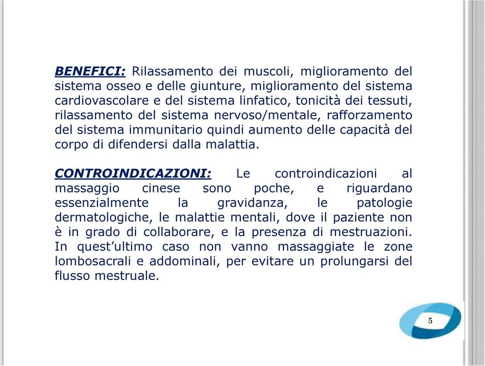 CONTROINDICAZIONI: Le controindicazioni al massaggio cinese sono poche, e riguardano essenzialmente la gravidanza, le patologie dermatologiche, le malattie mentali, dove il