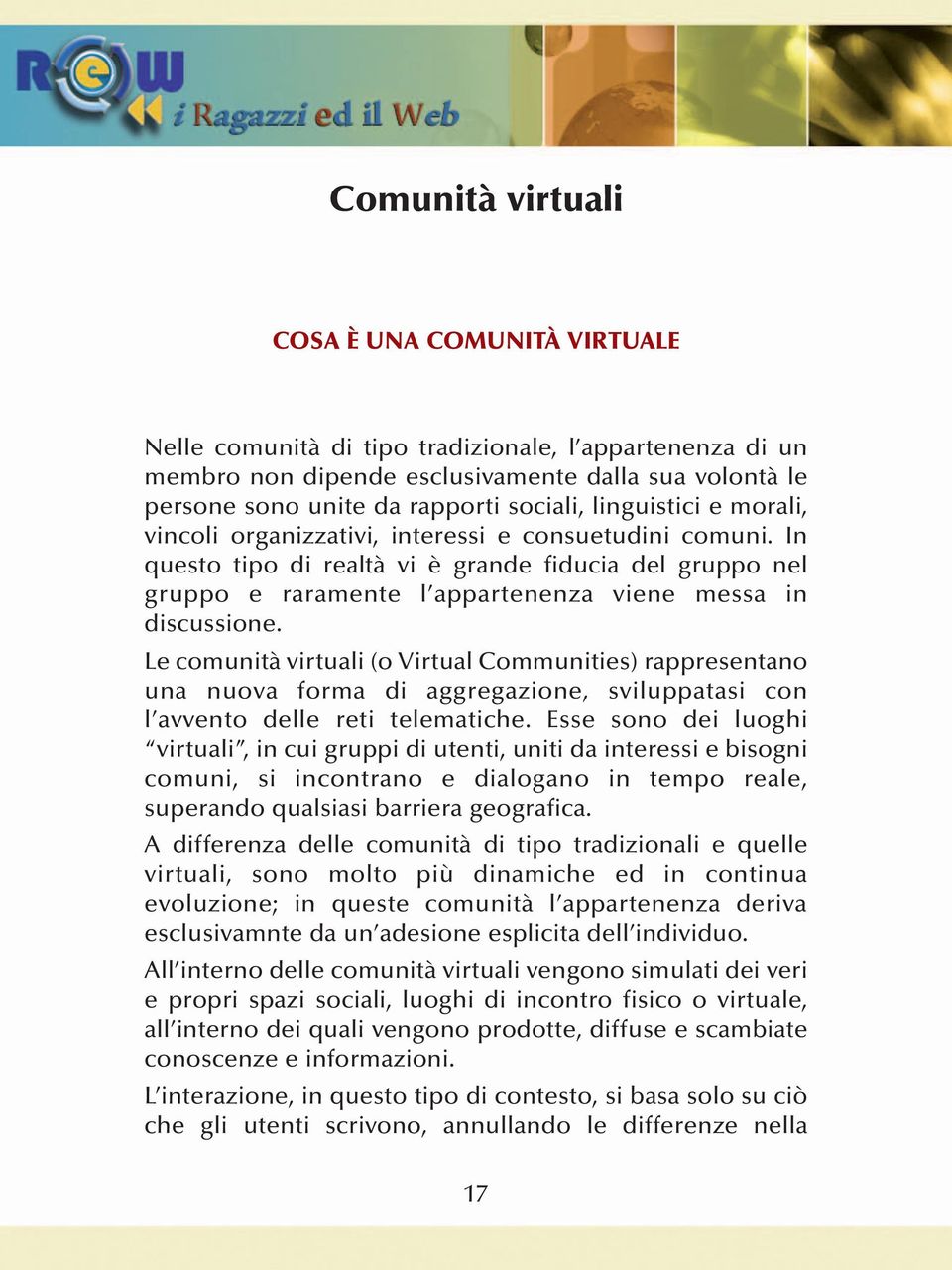 Le comunità virtuali (o Virtual Communities) rappresentano una nuova forma di aggregazione, sviluppatasi con l avvento delle reti telematiche.