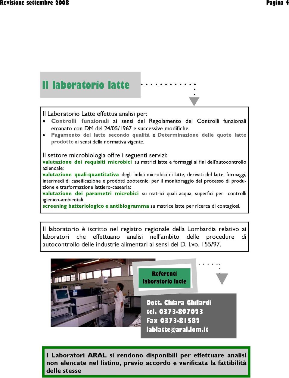 Il settore microbiologia offre i seguenti servizi: valutazione dei requisiti microbici su matrici latte e formaggi ai fini dell autocontrollo aziendale; valutazione quali-quantitativa degli indici