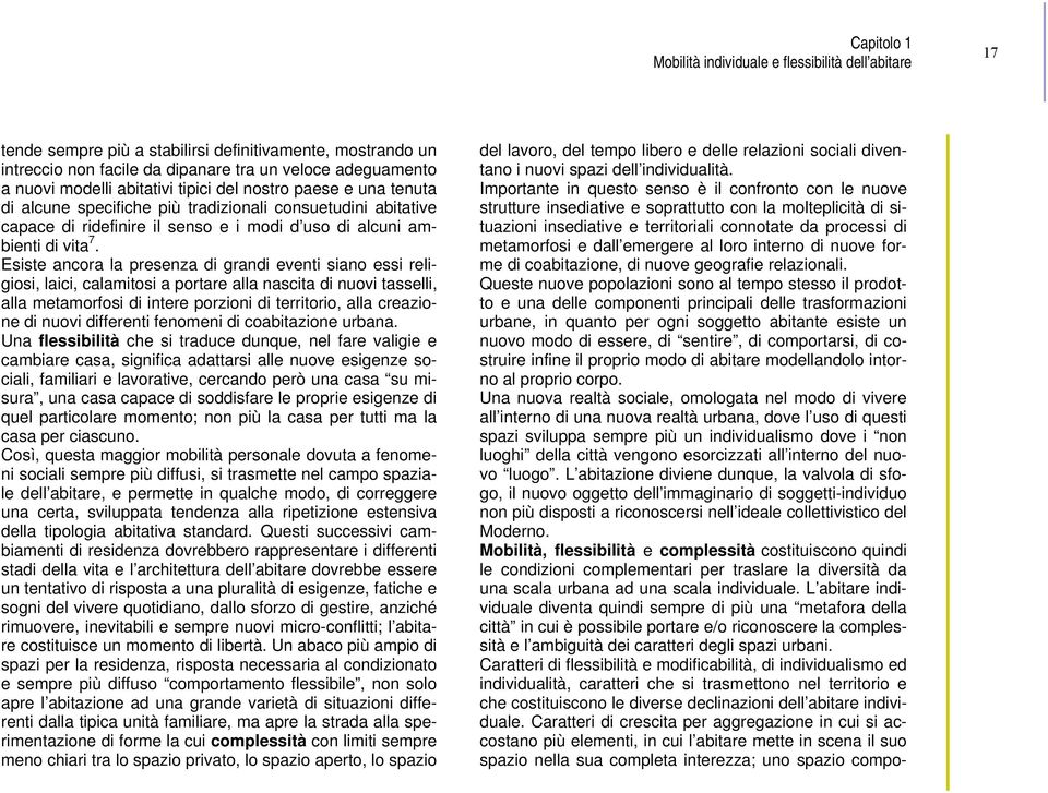 Esiste ancora la presenza di grandi eventi siano essi religiosi, laici, calamitosi a portare alla nascita di nuovi tasselli, alla metamorfosi di intere porzioni di territorio, alla creazione di nuovi