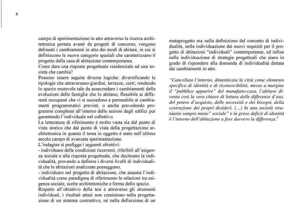 Possono essere seguite diverse logiche: diversificando le tipologie che attraversano giardini, terrazze, corti; rendendo lo spazio mutevole tale da assecondare i cambiamenti delle evoluzioni delle