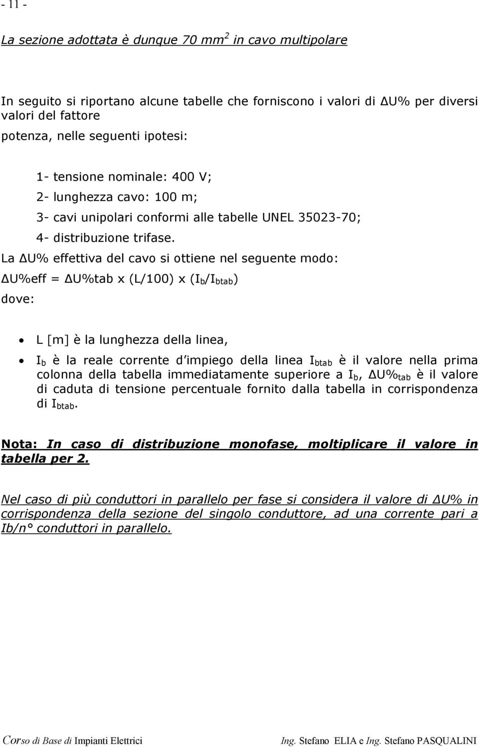 La U% effettiva del cavo si ottiene nel seguente modo: U%eff = U%tab x (L/100) x (I b /I btab ) dove: L [m] è la lunghezza della linea, I b è la reale corrente d impiego della linea I btab è il