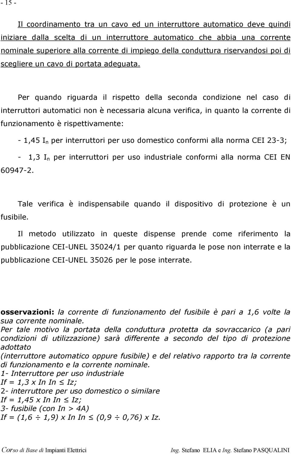 Per quando riguarda il rispetto della seconda condizione nel caso di interruttori automatici non è necessaria alcuna verifica, in quanto la corrente di funzionamento è rispettivamente: - 1,45 I n per