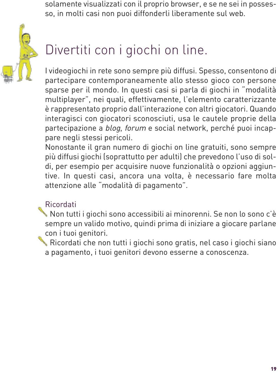 In questi casi si parla di giochi in modalità multiplayer, nei quali, effettivamente, l elemento caratterizzante è rappresentato proprio dall interazione con altri giocatori.