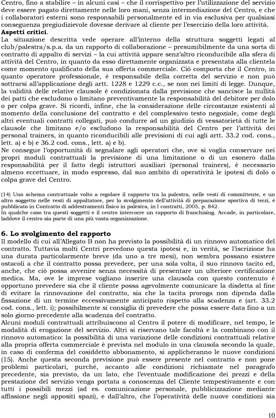 La situazione descritta vede operare all interno della struttura soggetti legati al club/palestra/s.p.a. da un rapporto di collaborazione presumibilmente da una sorta di contratto di appalto di