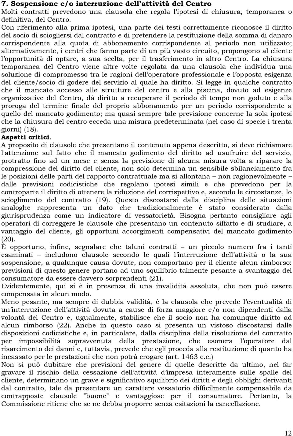 alla quota di abbonamento corrispondente al periodo non utilizzato; alternativamente, i centri che fanno parte di un più vasto circuito, propongono al cliente l opportunità di optare, a sua scelta,