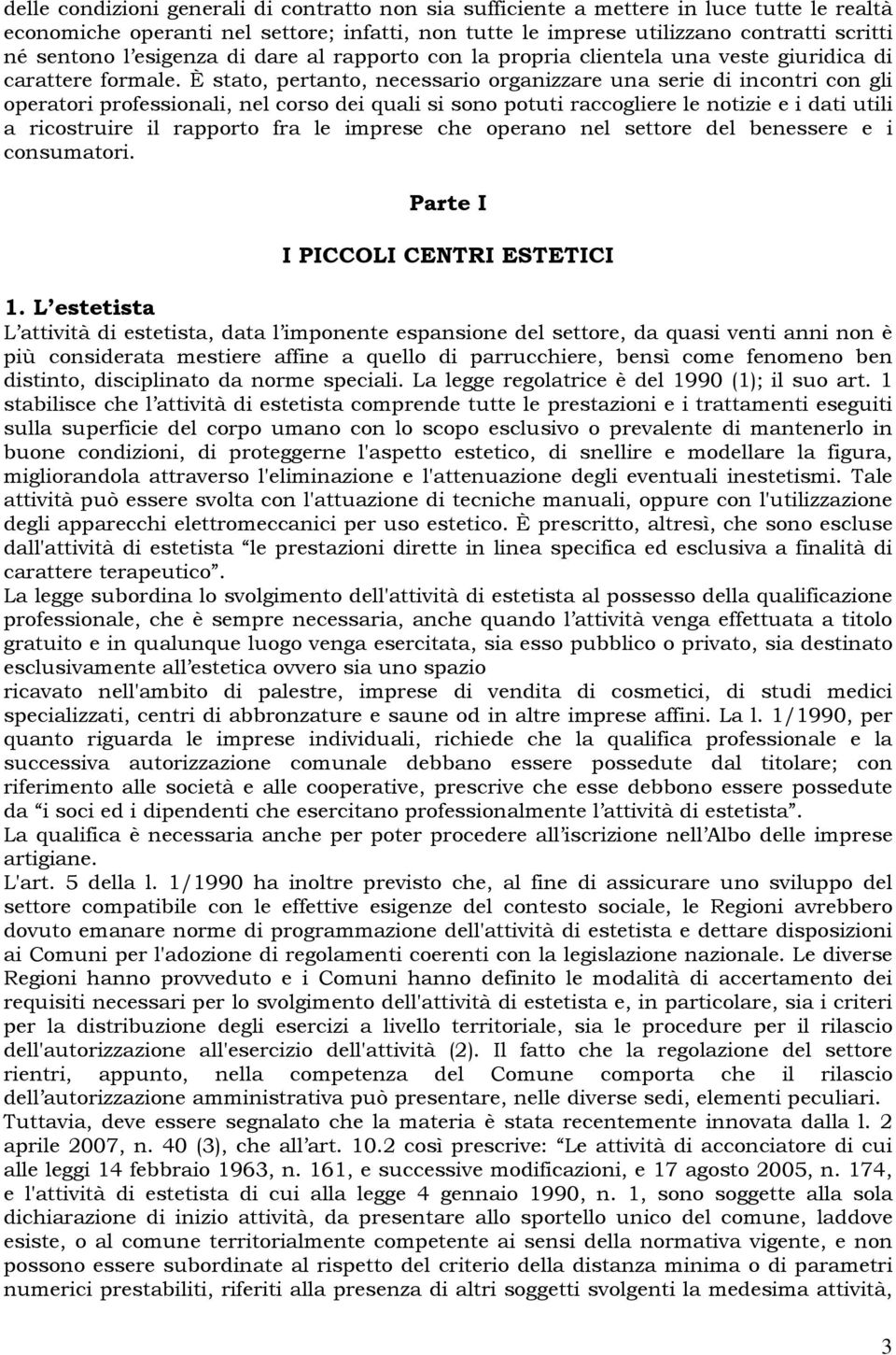 È stato, pertanto, necessario organizzare una serie di incontri con gli operatori professionali, nel corso dei quali si sono potuti raccogliere le notizie e i dati utili a ricostruire il rapporto fra