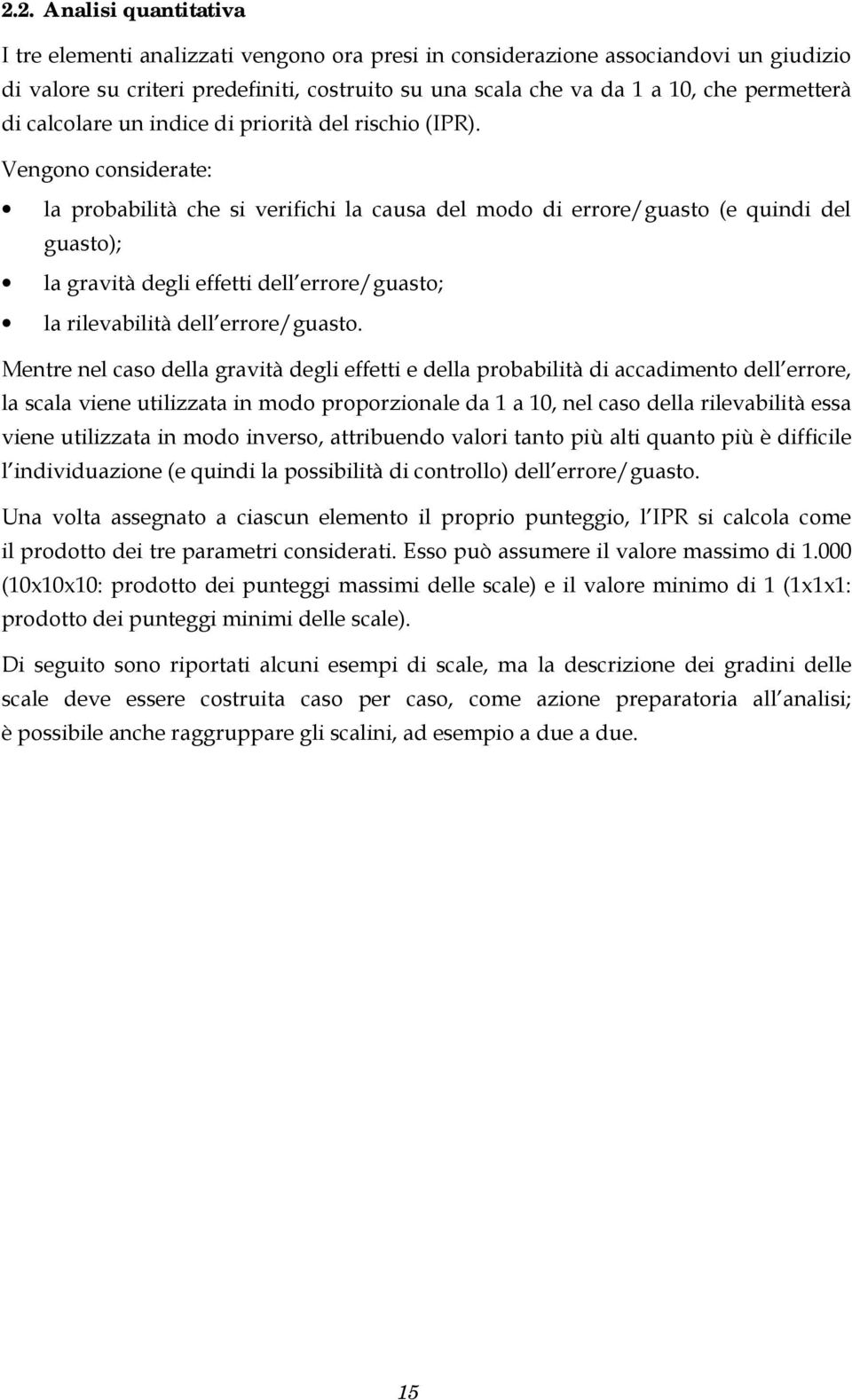 Vengono considerate: la probabilità che si verifichi la causa del modo di errore/guasto (e quindi del guasto); la gravità degli effetti dell errore/guasto; la rilevabilità dell errore/guasto.