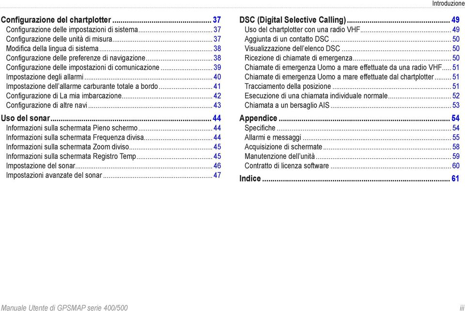 .. 41 Configurazione di La mia imbarcazione... 42 Configurazione di altre navi... 43 Uso del sonar... 44 Informazioni sulla schermata Pieno schermo... 44 Informazioni sulla schermata Frequenza divisa.