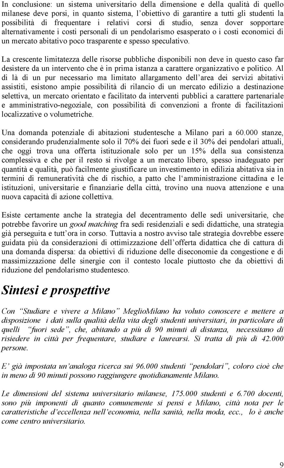 La crescente limitatezza delle risorse pubbliche disponibili non deve in questo caso far desistere da un intervento che è in prima istanza a carattere organizzativo e politico.