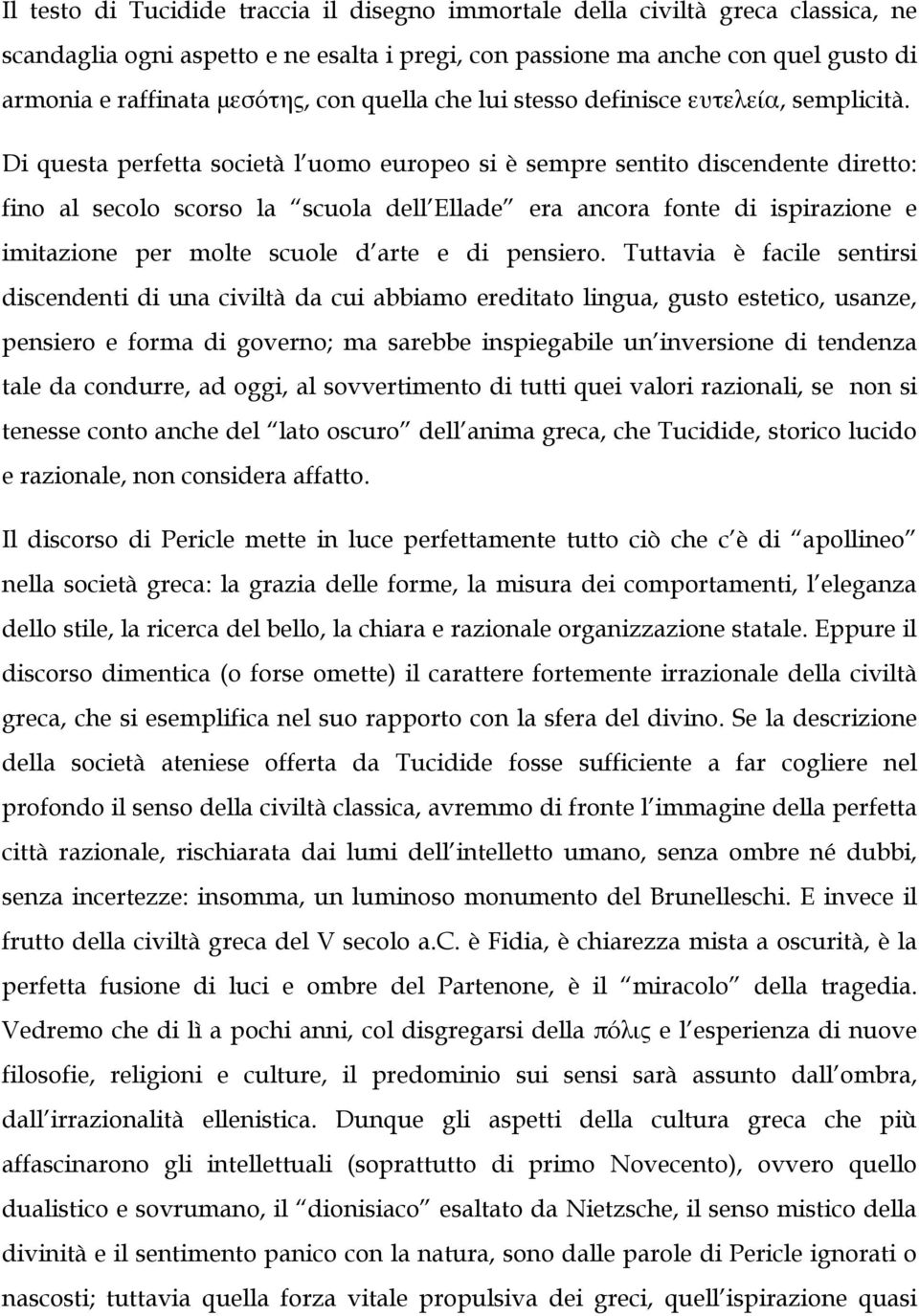 Di questa perfetta società l uomo europeo si è sempre sentito discendente diretto: fino al secolo scorso la scuola dell Ellade era ancora fonte di ispirazione e imitazione per molte scuole d arte e