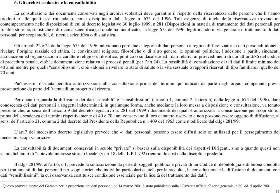 Tali esigenze di tutela della riservatezza trovano un contemperamento nelle disposizioni di cui al decreto legislativo 30 luglio 1999, n.