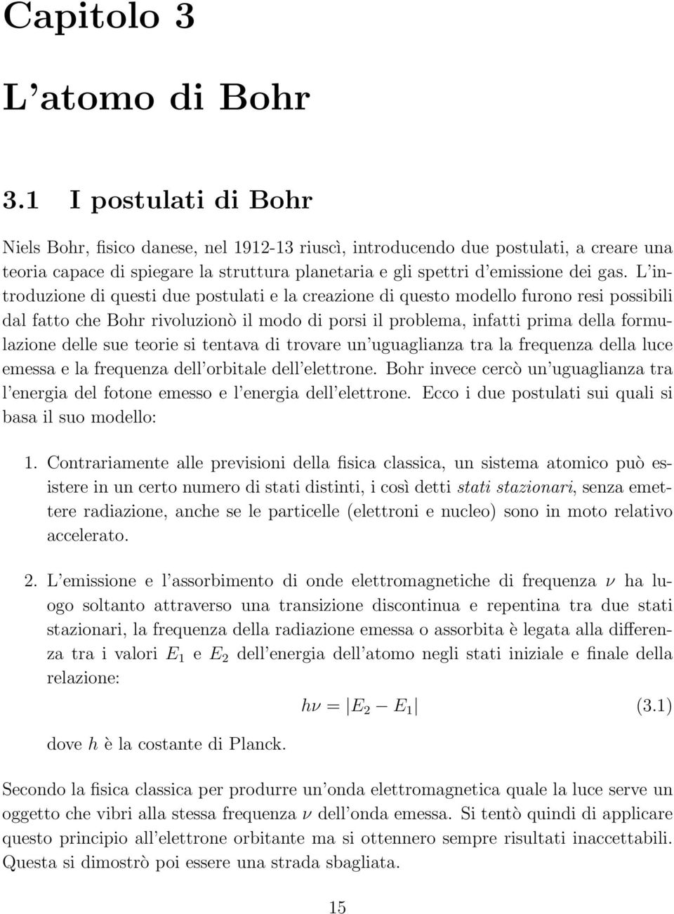 L introduzione di questi due postulati e la creazione di questo modello furono resi possibili dal fatto che Bohr rivoluzionò il modo di porsi il problema, infatti prima della formulazione delle sue