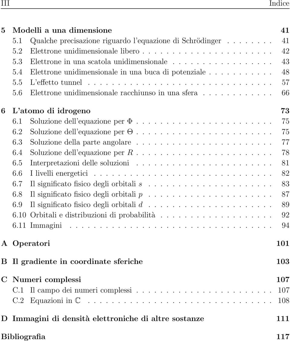 6 Elettrone unidimensionale racchiunso in una sfera............ 66 6 L atomo di idrogeno 73 6.1 Soluzione dell equazione per Φ....................... 75 6. Soluzione dell equazione per Θ....................... 75 6.3 Soluzione della parte angolare.