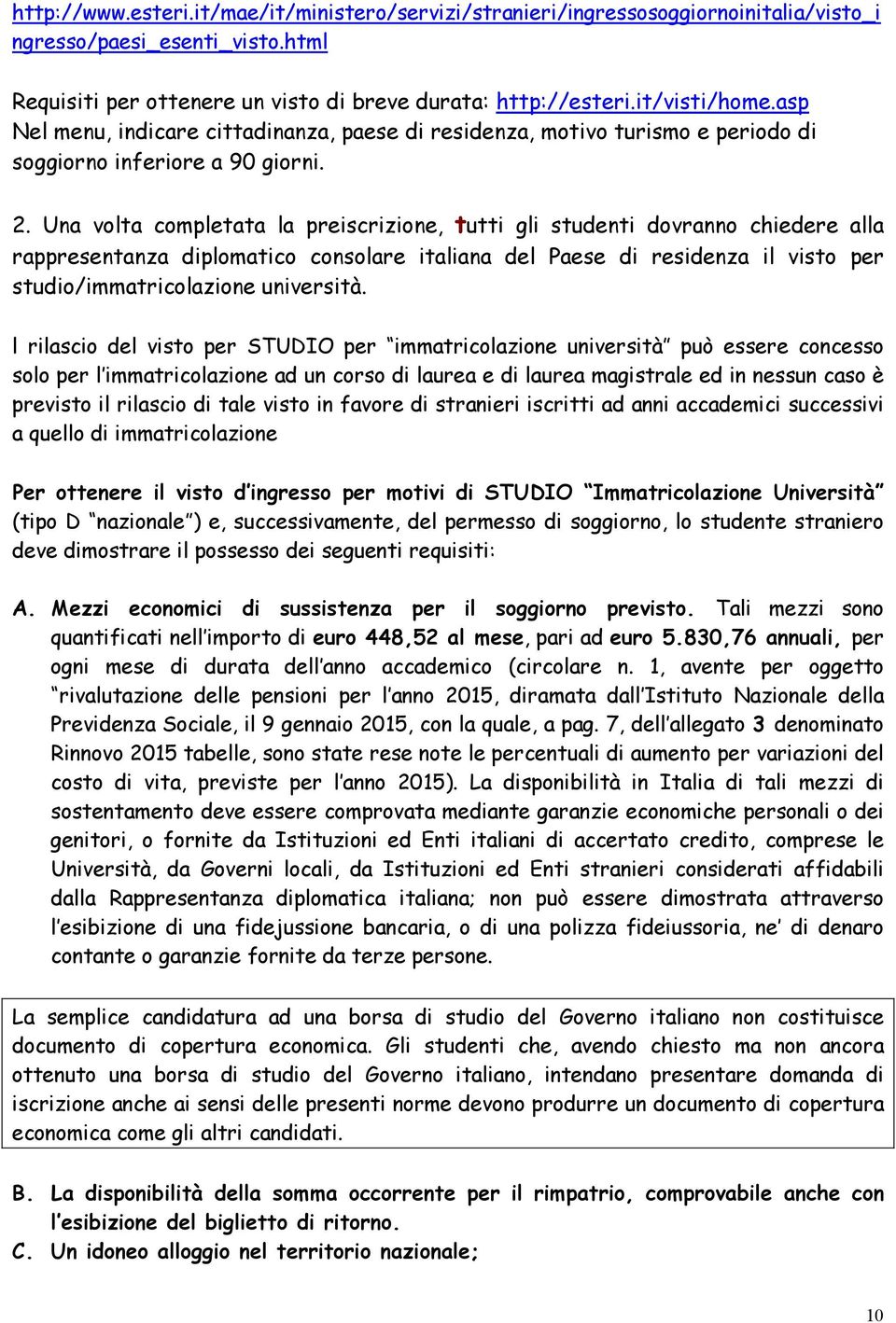 Una volta completata la preiscrizione, tutti gli studenti dovranno chiedere alla rappresentanza diplomatico consolare italiana del Paese di residenza il visto per studio/immatricolazione università.