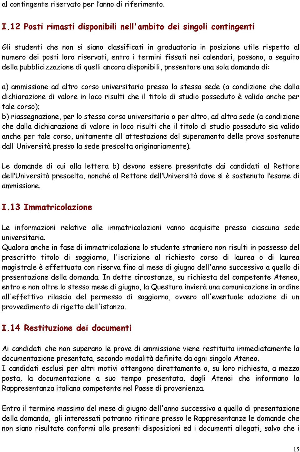 termini fissati nei calendari, possono, a seguito della pubblicizzazione di quelli ancora disponibili, presentare una sola domanda di: a) ammissione ad altro corso universitario presso la stessa sede