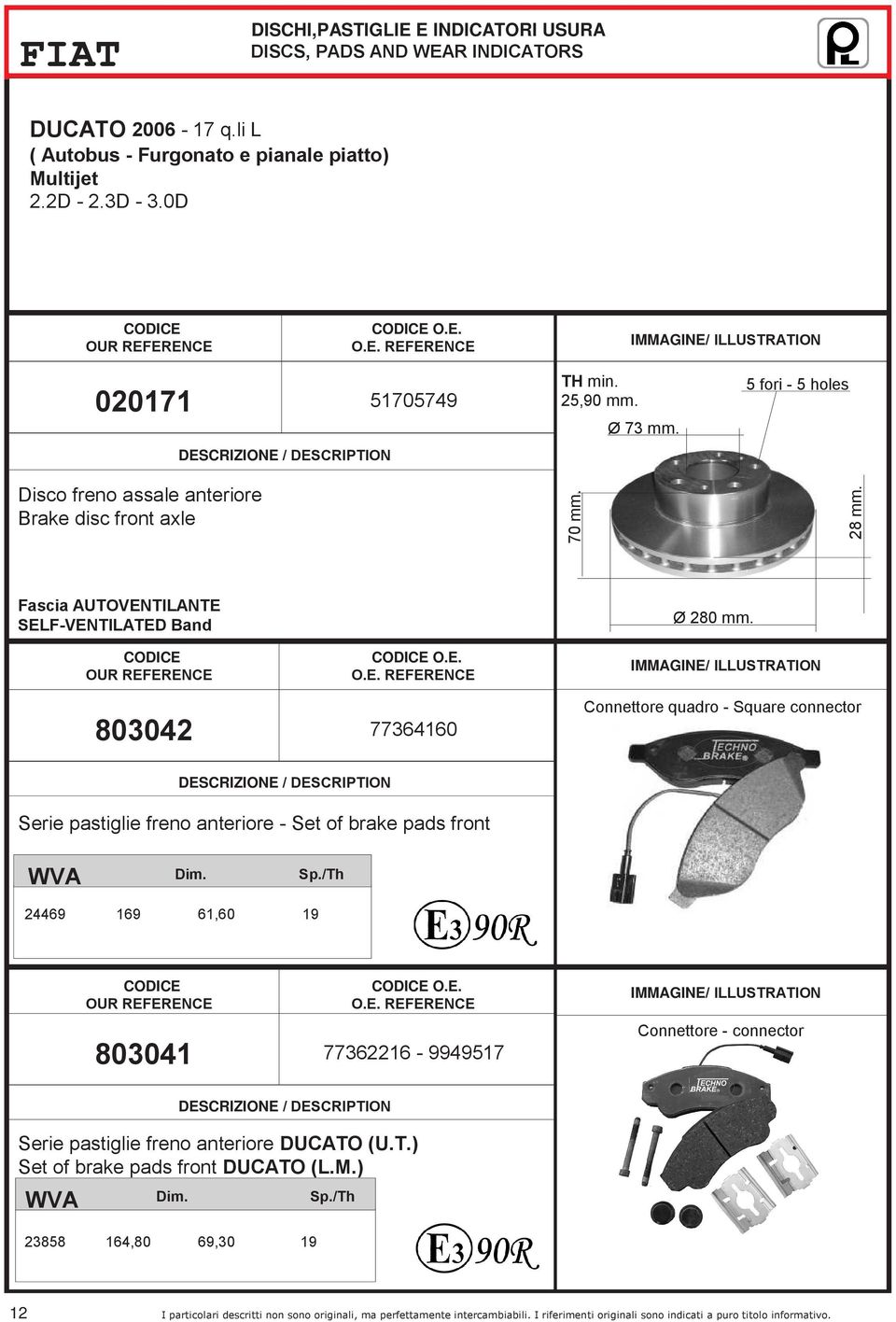 803042 77364160 Connettore quadro - Square connector Serie pastiglie freno anteriore - Set of brake pads front 24469 169 61,60 19 O.E.