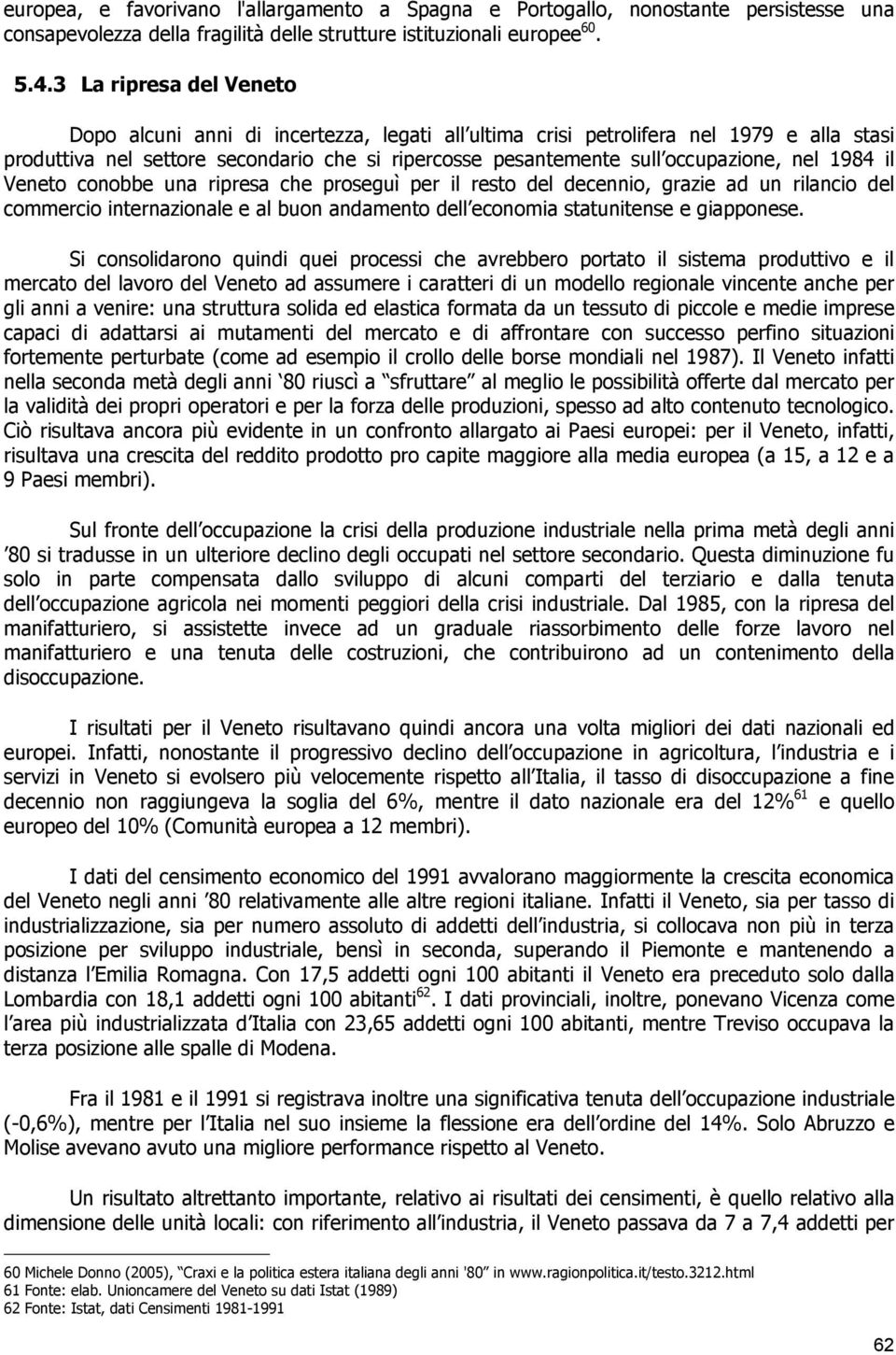 nel 1984 il Veneto conobbe una ripresa che proseguì per il resto del decennio, grazie ad un rilancio del commercio internazionale e al buon andamento dell economia statunitense e giapponese.