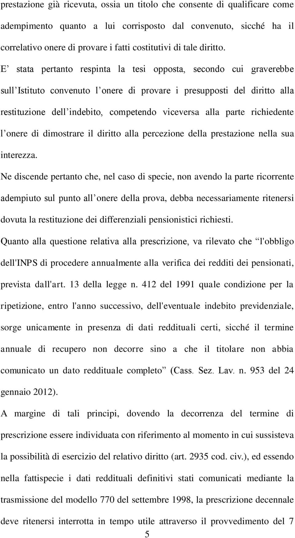 E stata pertanto respinta la tesi opposta, secondo cui graverebbe sull Istituto convenuto l onere di provare i presupposti del diritto alla restituzione dell indebito, competendo viceversa alla parte