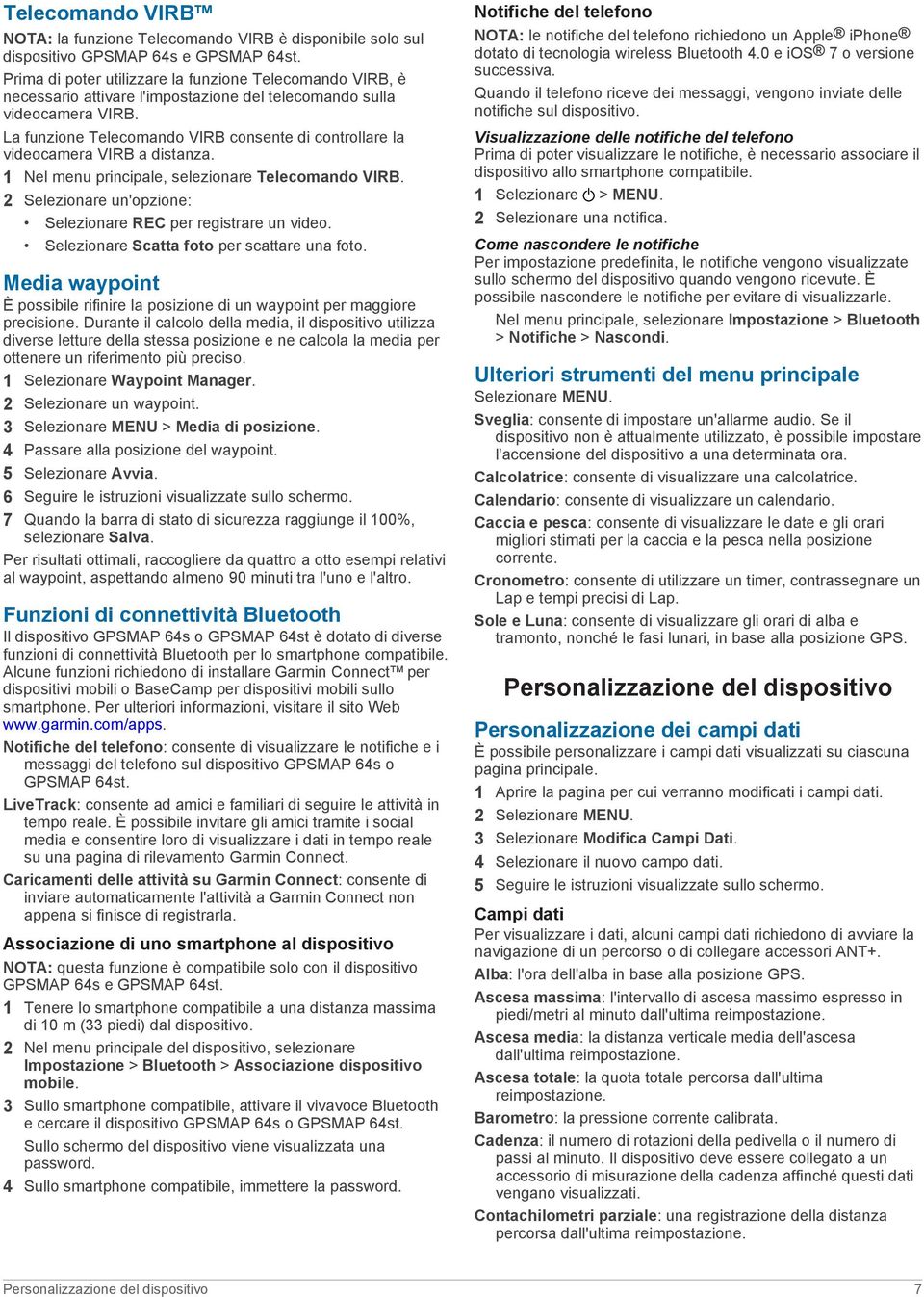 La funzione Telecomando VIRB consente di controllare la videocamera VIRB a distanza. 1 Nel menu principale, selezionare Telecomando VIRB.