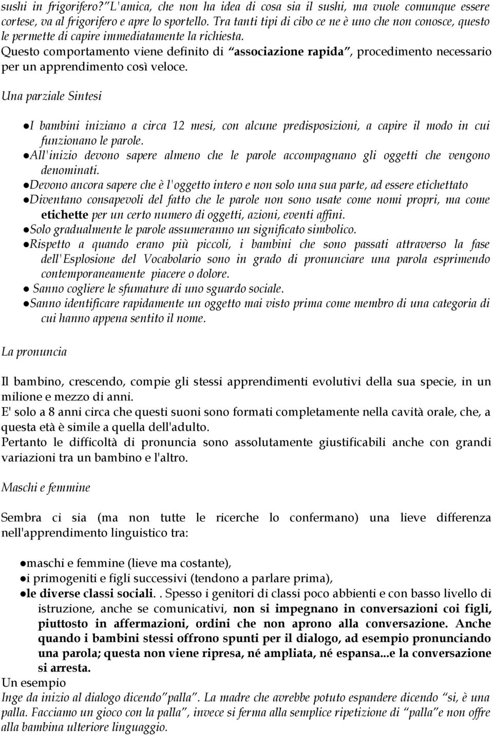 Questo comportamento viene definito di associazione rapida, procedimento necessario per un apprendimento così veloce.