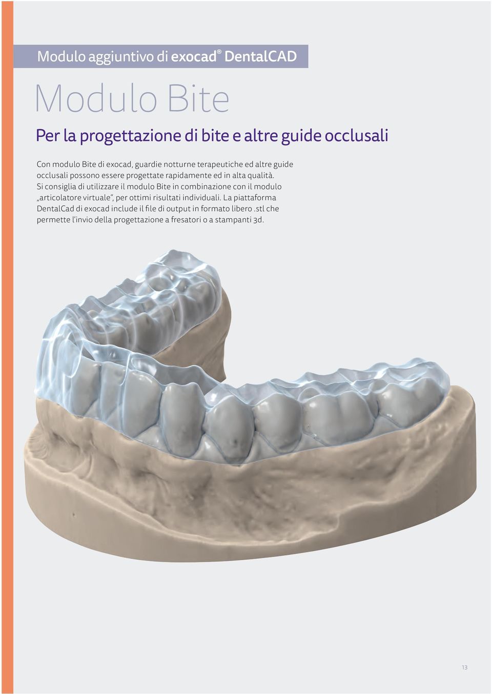 Si consiglia di utilizzare il modulo Bite in combinazione con il modulo articolatore virtuale, per ottimi risultati individuali.