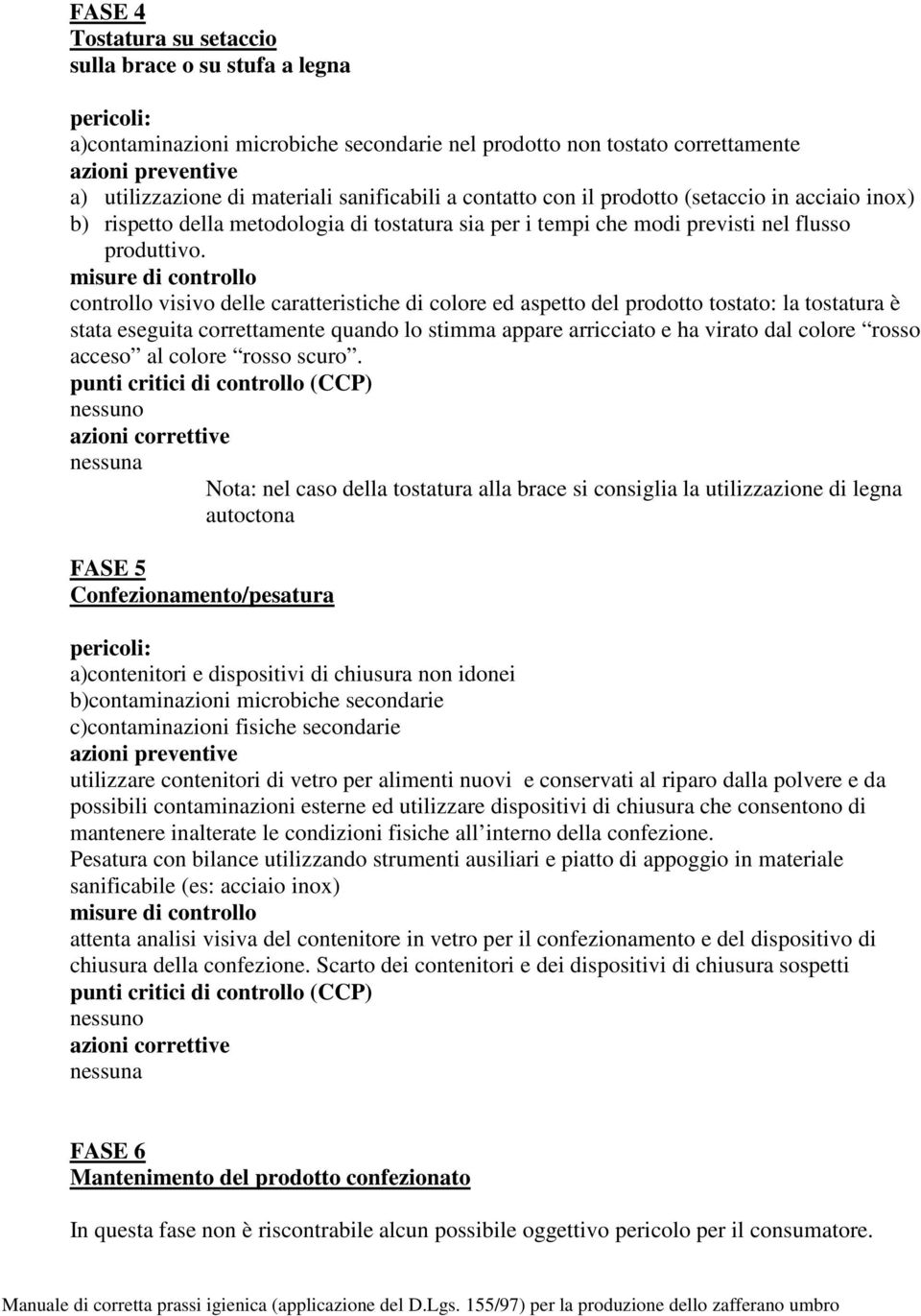 misure di controllo controllo visivo delle caratteristiche di colore ed aspetto del prodotto tostato: la tostatura è stata eseguita correttamente quando lo stimma appare arricciato e ha virato dal