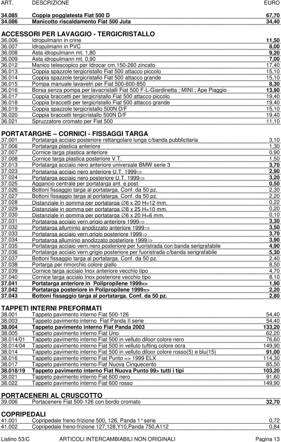 013 Coppia spazzole tergicristallo Fiat 500 attacco piccolo 15,10 36.014 Coppia spazzole tergicristallo Fiat 500 attacco grande 15,10 36.015 Pompa manuale lavavetri per Fiat 500-600-850 8,30 36.